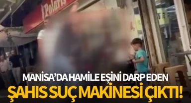 Manisa'da hamile eşini darp eden şahıs, suç makinesi çıktı!