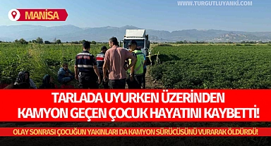 Manisa'da tarlada acı olay: Tarlada uyurken üzerinden kamyon geçen çocuk hayatını kaybetti