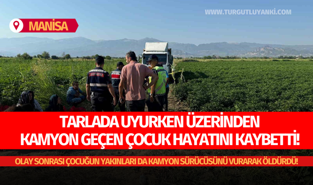 Manisa'da tarlada acı olay: Tarlada uyurken üzerinden kamyon geçen çocuk hayatını kaybetti