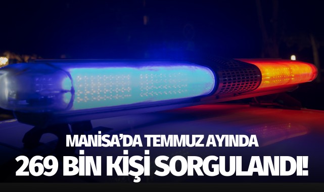 Manisa'da temmuz ayında 269 bin kişi sorgulandı!