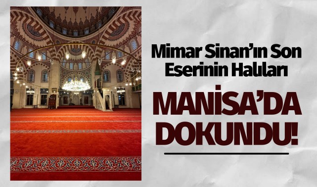 Mimar Sinan'ın son eserinin halıları Manisa'da dokundu