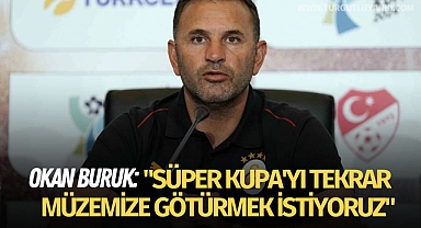 Okan Buruk: "Süper Kupa'yı tekrar müzemize götürmek istiyoruz"