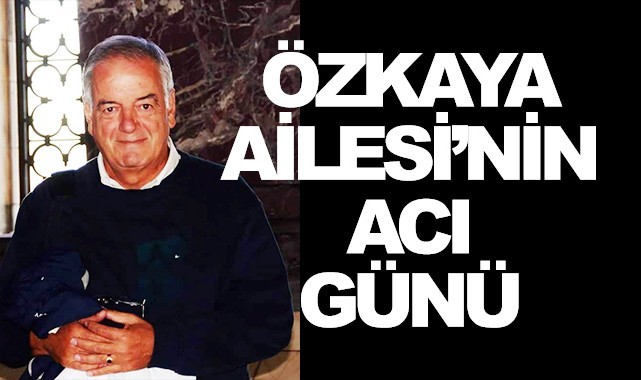 Özkaya Ailesi'nin acı günü