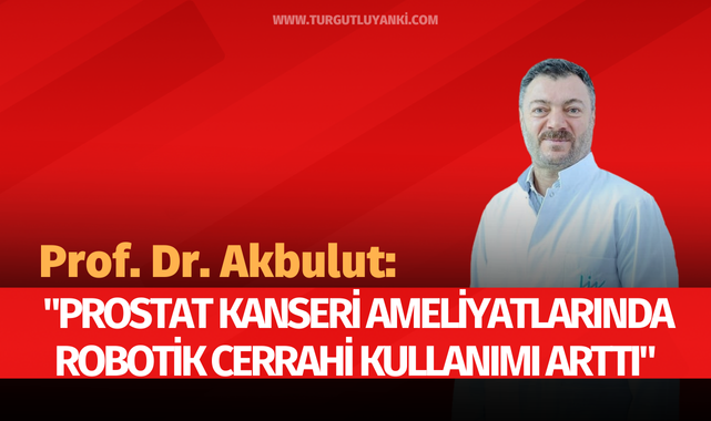 Prof. Dr. Akbulut: "Prostat kanseri ameliyatlarında robotik cerrahi kullanımı arttı"