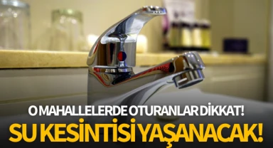 Su kesintisi yaşanacak! O mahallelerde oturanlar dikkat!