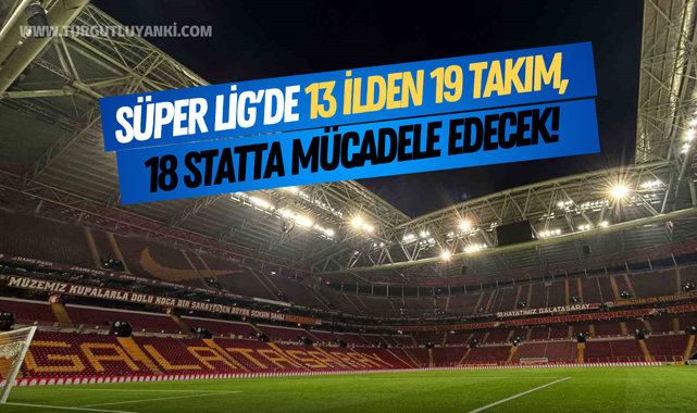 Süper Lig'de 13 ilden 19 takım, 18 statta mücadele edecek