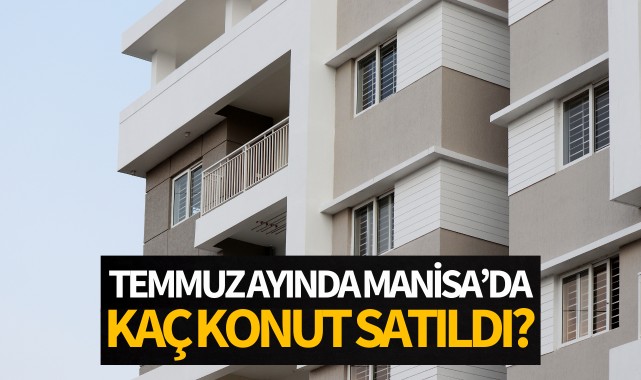 Temmuz ayında Manisa'da kaç konut satıldı?