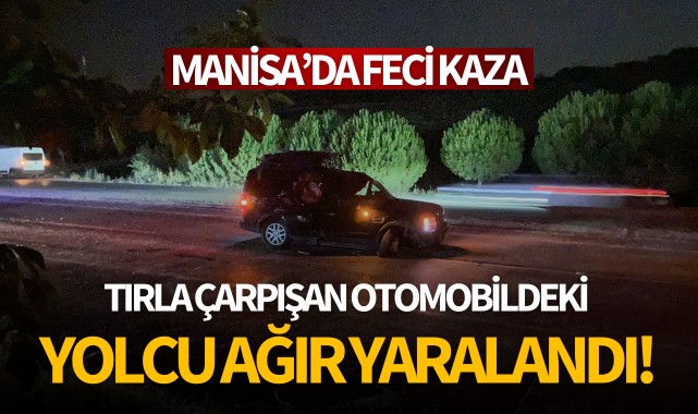 TIR'la çarpışan otomobildeki yolcu ağır yaralandı!