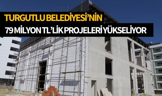 Turgutlu Belediyesinin 79 Milyon TL'lik Projeleri Hızla Yükseliyor