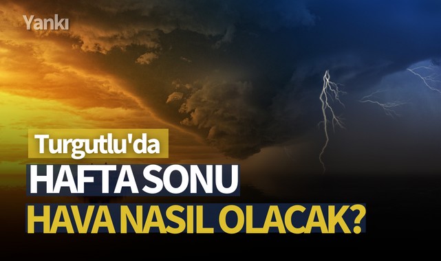 Turgutlu'da hafta sonu hava nasıl olacak?