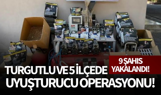 Turgutlu ve 5 ilçede uyuşturucu operasyonu: 9 şahıs yakalandı!