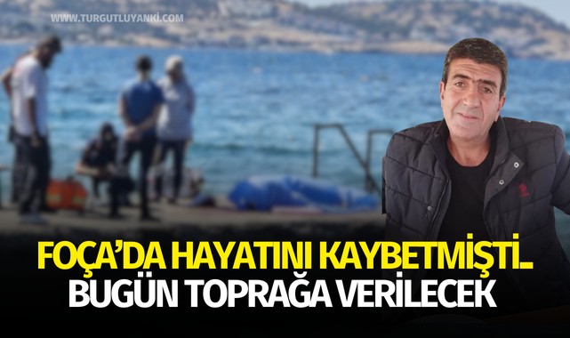 Turgutlulu vatandaş Foça'da hayatını kaybetmişti.. Bugün toprağa verilecek