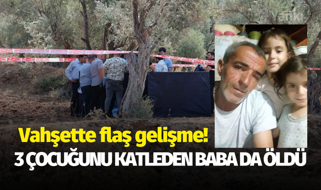 Vahşette flaş gelişme! 3 çocuğunu katleden baba da öldü