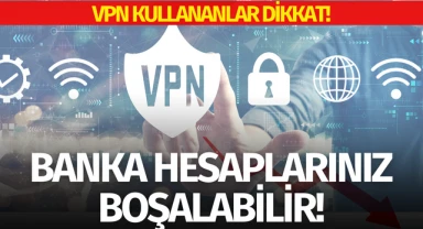 VPN kullananlar dikkat: Banka hesaplarınız boşaltılabilir