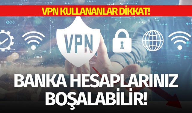 VPN kullananlar dikkat: Banka hesaplarınız boşaltılabilir