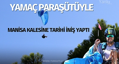 Yamaç paraşütüyle Manisa Kalesine tarihi iniş yaptı