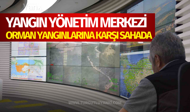 Yangın Yönetim Merkezi orman yangınlarına karşı sahada