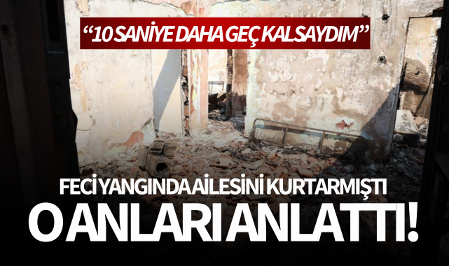 Yangında ailesini kurtaran kişi o anları anlattı