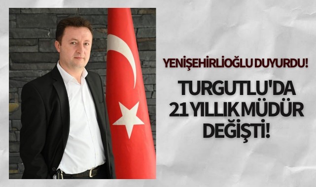 Yenişehirlioğlu duyurdu! Turgutlu'da 21 yıllık müdür değişti!