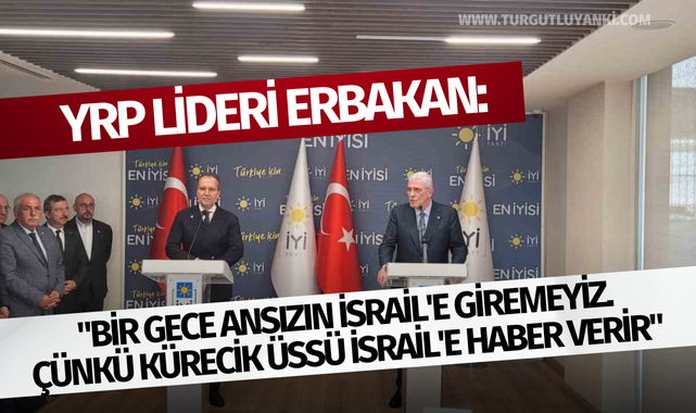 YRP Lideri Erbakan: "Bir gece ansızın İsrail'e giremeyiz. Çünkü Kürecik üssü İsrail'e haber verir"