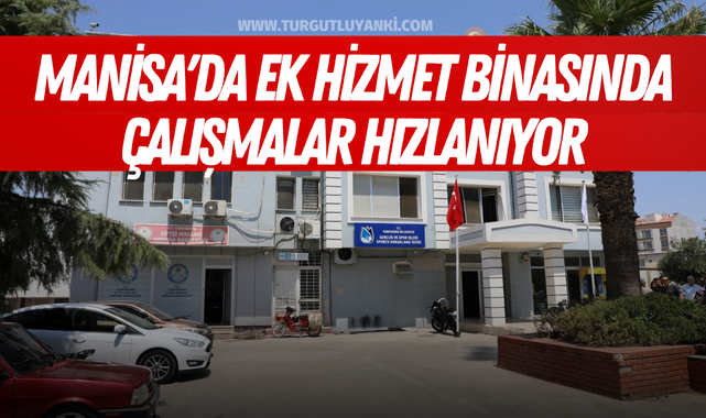 Manisa'da ek hizmet binasında çalışmalar hızlanıyor