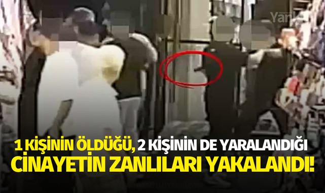 1 kişinin öldüğü, 2 kişinin de yaralandığı cinayetin zanlıları yakalandı!