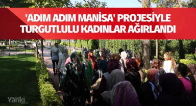 'Adım adım Manisa' Projesiyle Turgutlulu kadınlar ağırlandı