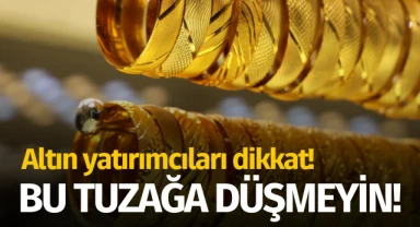 Altın yatırımcıları dikkat: Bu tuzağa düşmeyin!