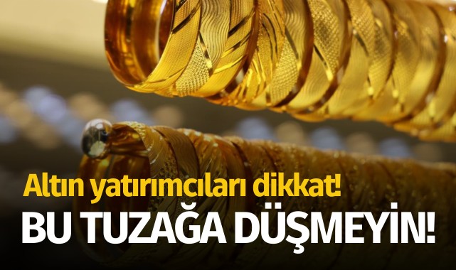 Altın yatırımcıları dikkat: Bu tuzağa düşmeyin!