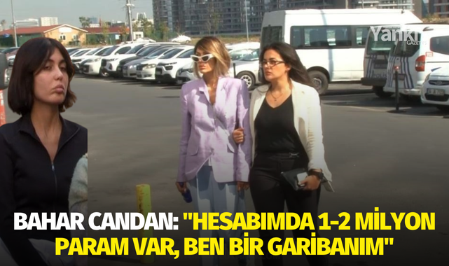 Bahar Candan: "Hesabımda 1-2 milyon param var, ben bir garibanım"