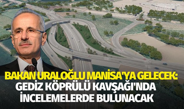 Bakan Uraloğlu Manisa'ya gelecek: Gediz Köprülü Kavşağı'nda incelemelerde bulunacak