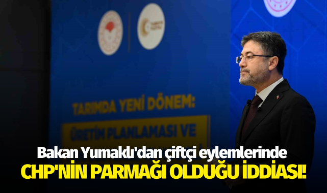 Bakan Yumaklı'dan çiftçi eylemlerinde CHP'nin parmağı olduğu işareti