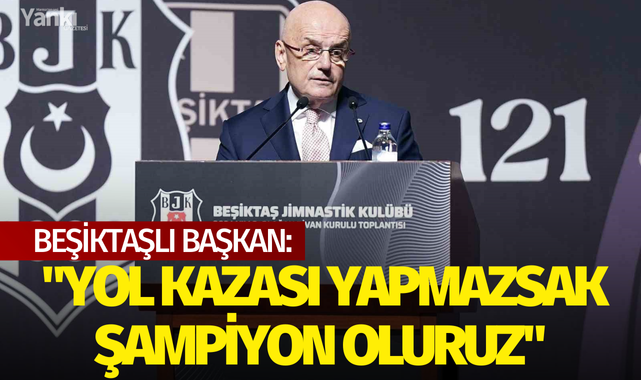 Beşiktaşlı başkan: "Yol kazası yapmazsak şampiyon oluruz"