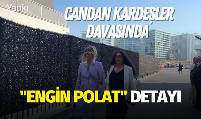 Candan Kardeşler davasında "Engin Polat" detayı