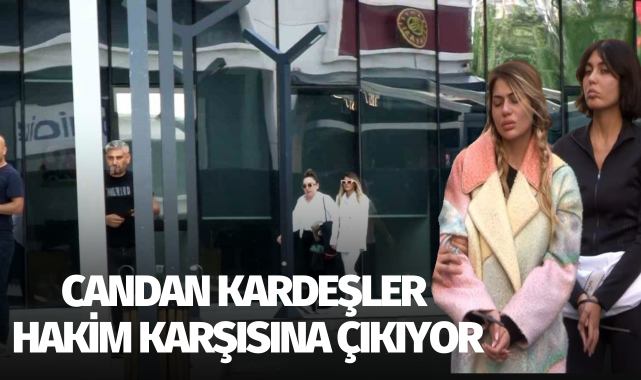 Candan kardeşler hakim karşısına çıkıyor