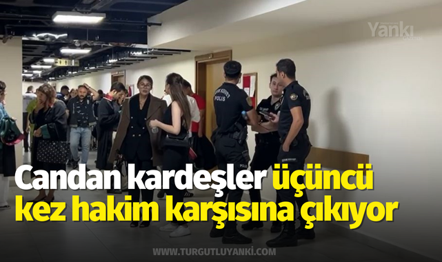 Candan kardeşler üçüncü kez hakim karşısına çıkıyor