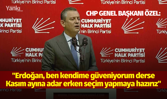 CHP Genel Başkanı Özel: "Erdoğan, ben kendime güveniyorum derse Kasım ayına adar erken seçim yapmaya hazırız"