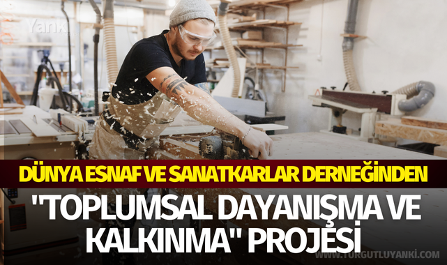 Dünya Esnaf ve Sanatkarlar Derneğinden "Toplumsal Dayanışma ve Kalkınma" projesi