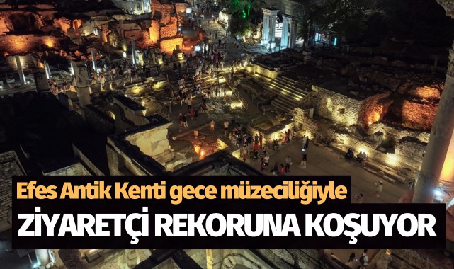 Efes Antik Kenti gece müzeciliğiyle ziyaretçi rekoruna koşuyor