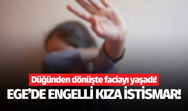 Ege'de korkunç iddia: Engelli kıza taciz!