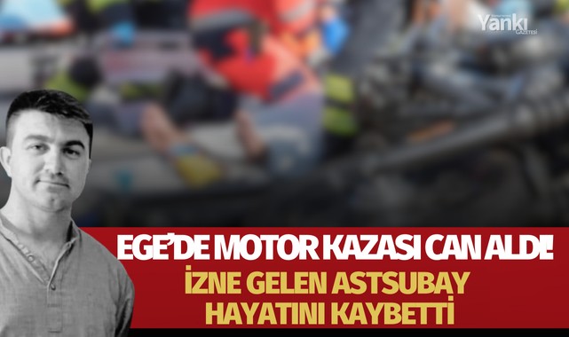 Ege'de motor kazası can aldı! İzne gelen astsubay hayatını kaybetti