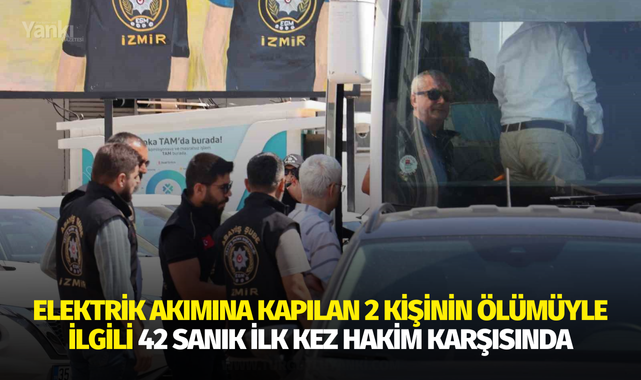 Elektrik akımına kapılan 2 kişinin ölümüyle ilgili 42 sanık ilk kez hakim karşısında