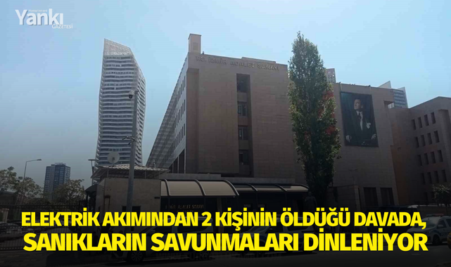 Elektrik akımından 2 kişinin öldüğü davada, sanıkların savunmaları dinleniyor