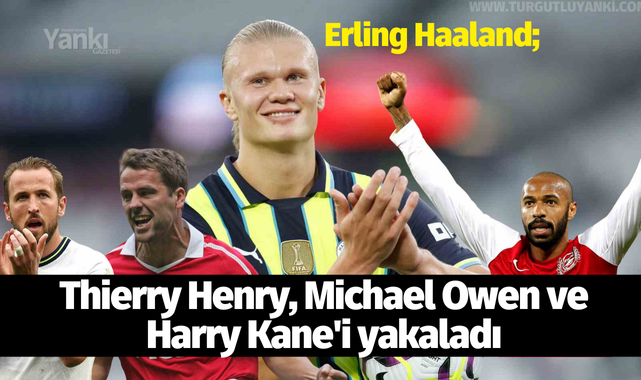 Erling Haaland; Thierry Henry, Michael Owen ve Harry Kane'i yakaladı