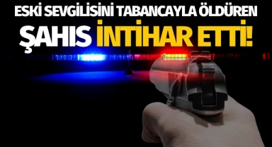 Eski sevgilisini tabancayla öldüren kişi intihar etti!