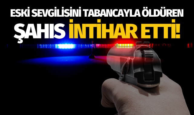 Eski sevgilisini tabancayla öldüren kişi intihar etti!