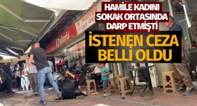 Hamile kadını sokak ortasında darp etmişti! İstenen ceza belli oldu