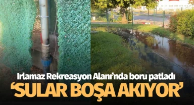 Irlamaz Rekreasyon Alanı'nda boru patladı: 'Sular boşa akıyor!'