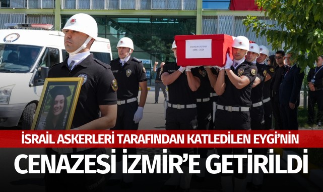 İsrail askerleri tarafından katledilen Eygi'nin cenazesi İzmir'e getirildi