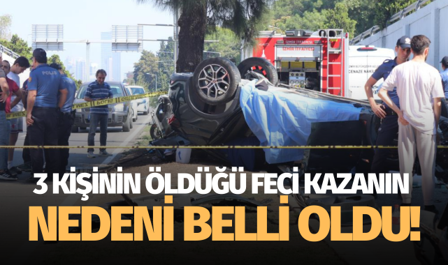 İzmir'de 3 kişinin öldüğü kazanın nedeni belli oldu!